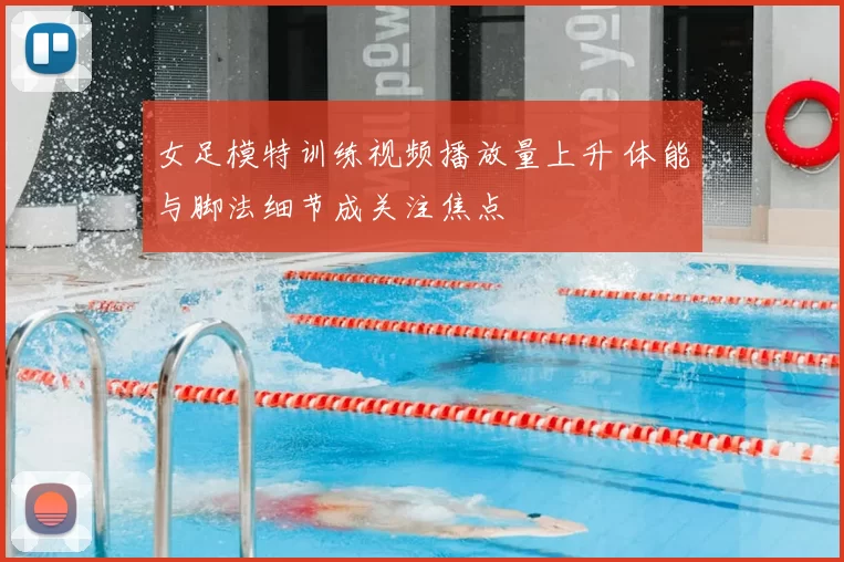 女足模特训练视频播放量上升 体能与脚法细节成关注焦点