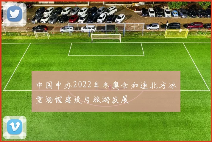 中国申办2022年冬奥会加速北方冰雪场馆建设与旅游发展