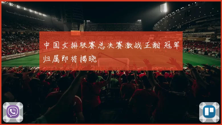 中国女排联赛总决赛激战正酣 冠军归属即将揭晓
