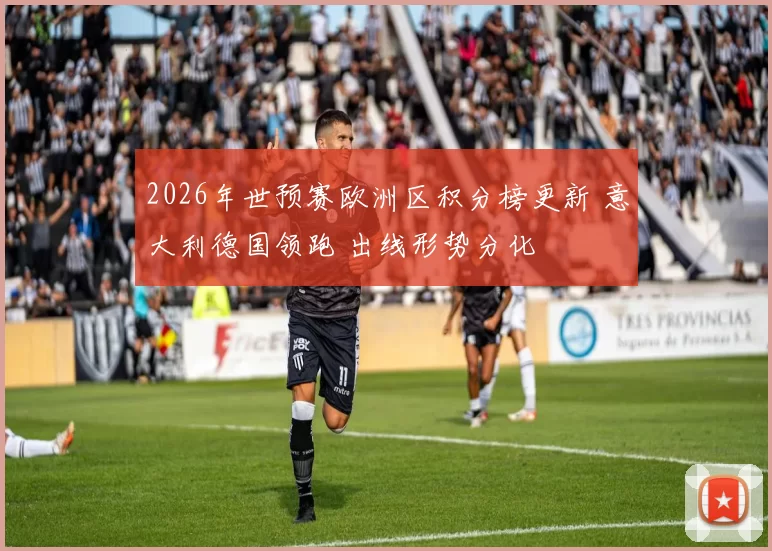 2026年世预赛欧洲区积分榜更新 意大利德国领跑 出线形势分化
