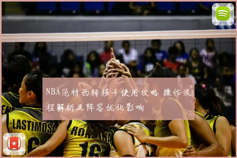 NBA范特西转移卡使用攻略 操作流程解析及阵容优化影响