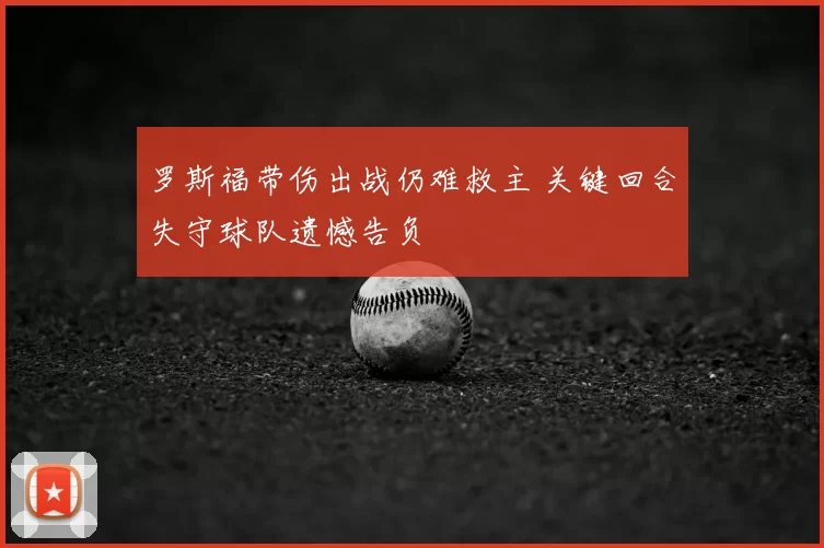 罗斯福带伤出战仍难救主 关键回合失守球队遗憾告负