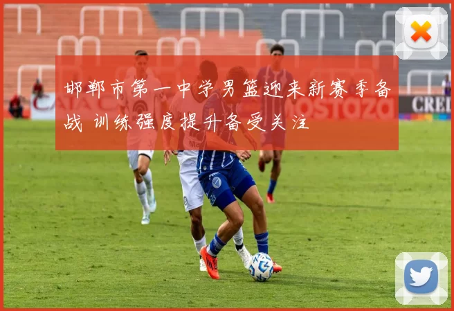 邯郸市第一中学男篮迎来新赛季备战 训练强度提升备受关注