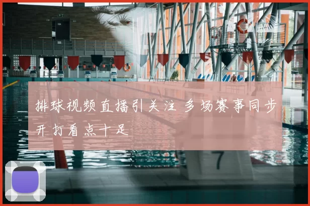 排球视频直播引关注 多场赛事同步开打看点十足