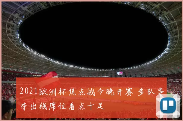2021欧洲杯焦点战今晚开赛 多队争夺出线席位看点十足