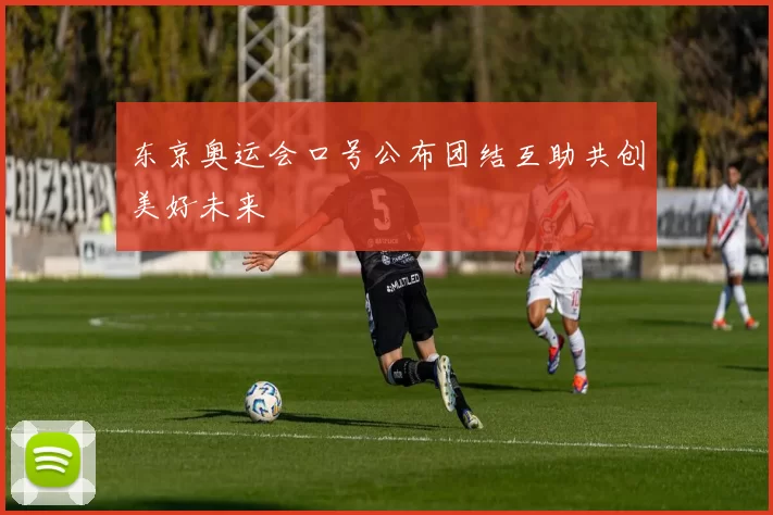 东京奥运会口号公布团结互助共创美好未来