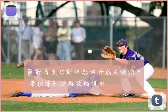 萨勒马克尔斯状态回升成关键拼图 带动球队边路攻防提升