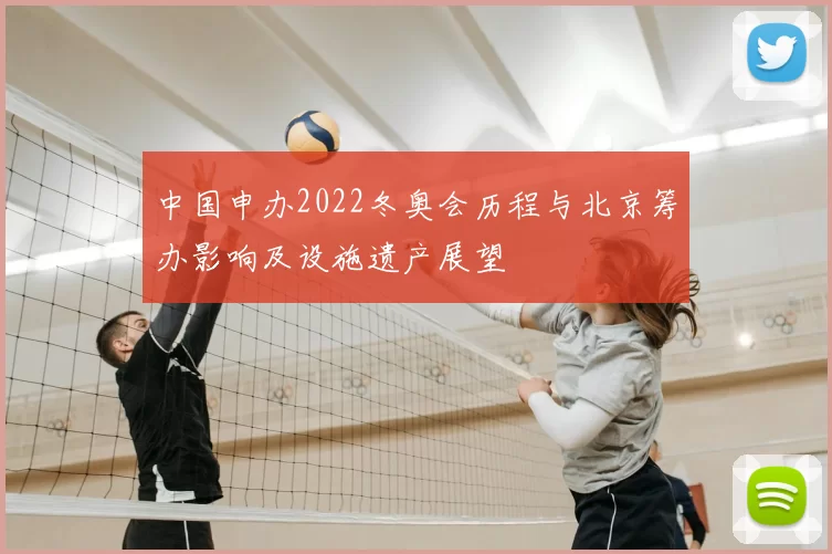 中国申办2022冬奥会历程与北京筹办影响及设施遗产展望