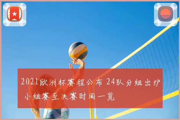 2021欧洲杯赛程公布 24队分组出炉 小组赛至决赛时间一览