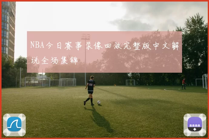 NBA今日赛事录像回放完整版中文解说全场集锦