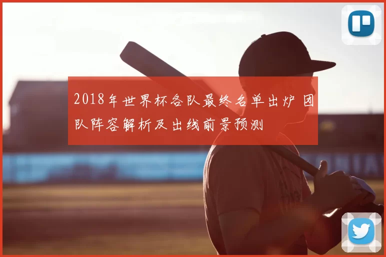 2018年世界杯各队最终名单出炉 团队阵容解析及出线前景预测