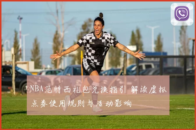 NBA范特西礼包兑换指引 解读虚拟点券使用规则与活动影响