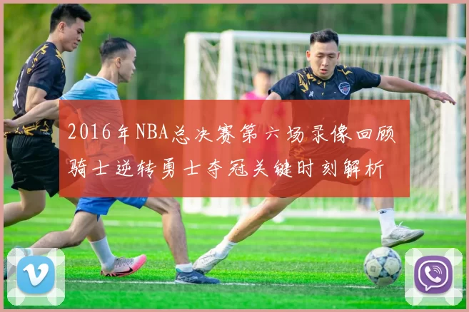 2016年NBA总决赛第六场录像回顾 骑士逆转勇士夺冠关键时刻解析