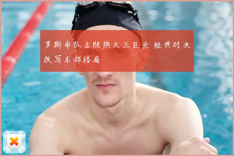 罗斯率队击败热火三巨头 经典对决改写东部格局