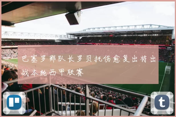 巴塞罗那队长罗贝托伤愈复出将出战本轮西甲联赛