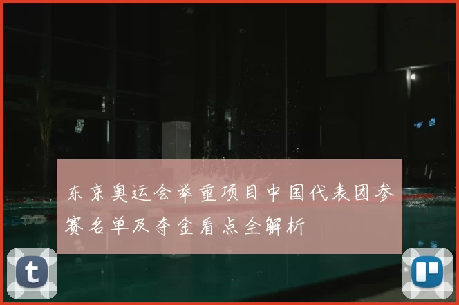 东京奥运会举重项目中国代表团参赛名单及夺金看点全解析