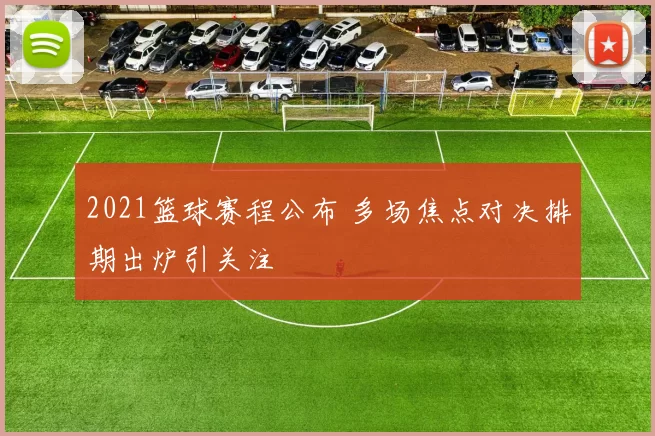 2021篮球赛程公布 多场焦点对决排期出炉引关注