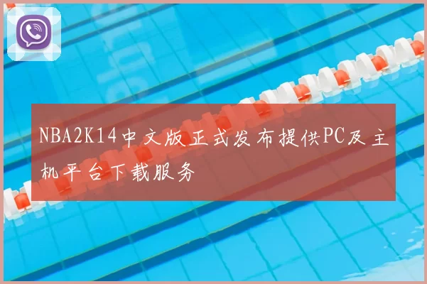 NBA2K14中文版正式发布提供PC及主机平台下载服务