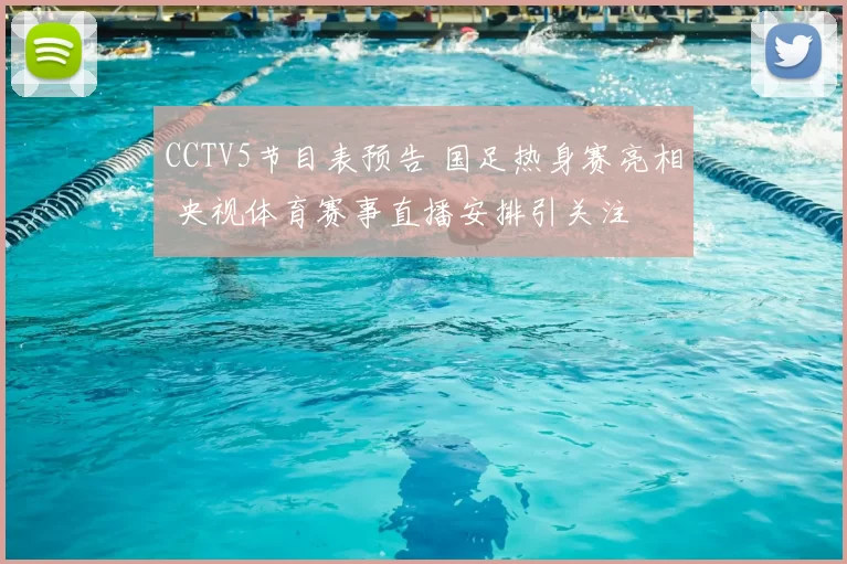 CCTV5节目表预告 国足热身赛亮相 央视体育赛事直播安排引关注