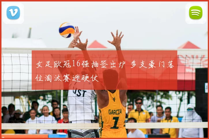 女足欧冠16强抽签出炉 多支豪门落位淘汰赛迎硬仗