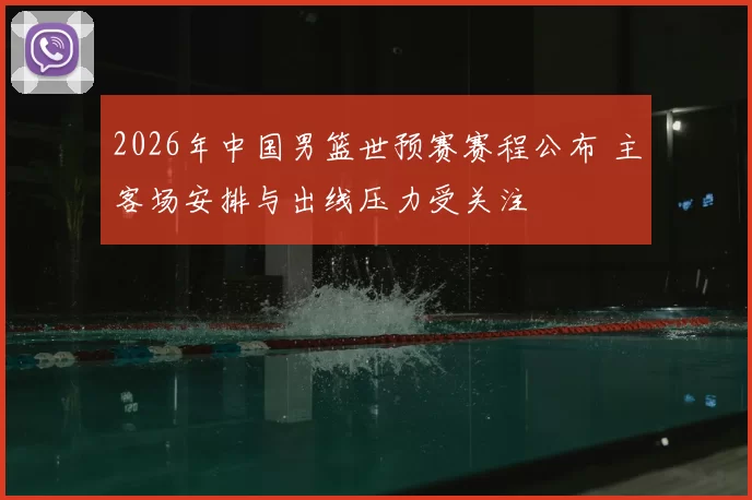 2026年中国男篮世预赛赛程公布 主客场安排与出线压力受关注