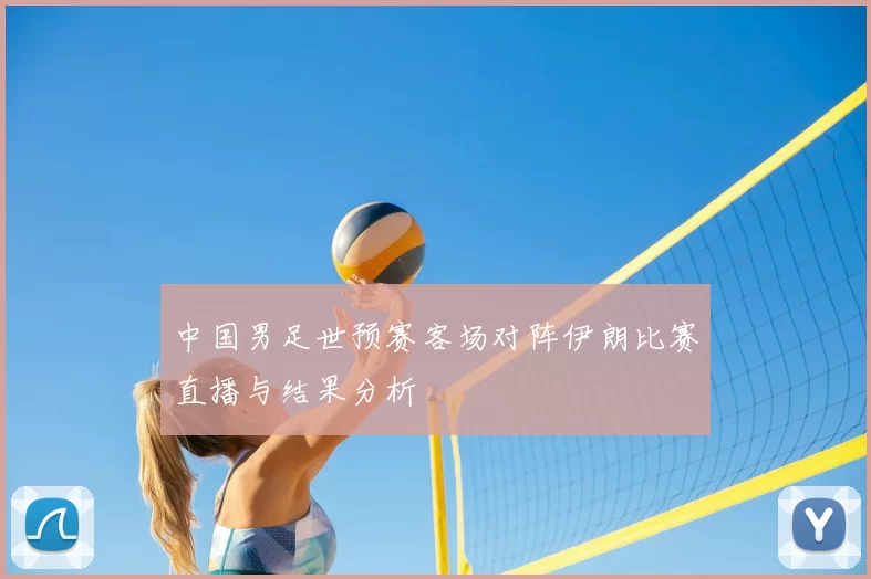 中国男足世预赛客场对阵伊朗比赛直播与结果分析