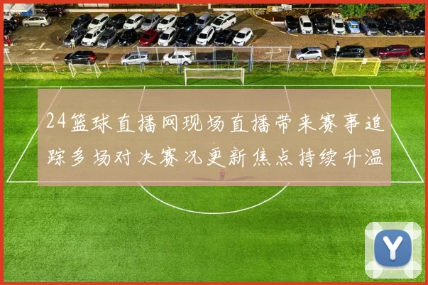 24篮球直播网现场直播带来赛事追踪多场对决赛况更新焦点持续升温