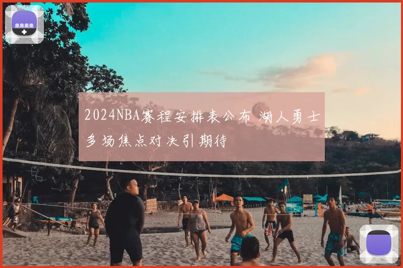2024NBA赛程安排表公布 湖人勇士多场焦点对决引期待