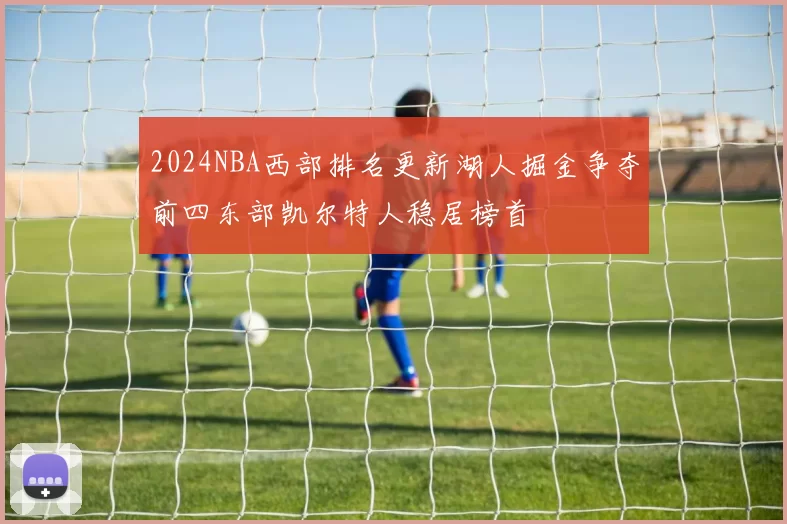 2024NBA西部排名更新湖人掘金争夺前四东部凯尔特人稳居榜首