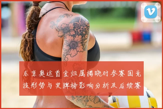 东京奥运首金归属揭晓对参赛国竞技形势与奖牌榜影响分析及后续赛程看点