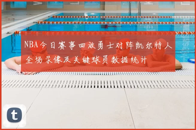 NBA今日赛事回放勇士对阵凯尔特人全场录像及关键球员数据统计