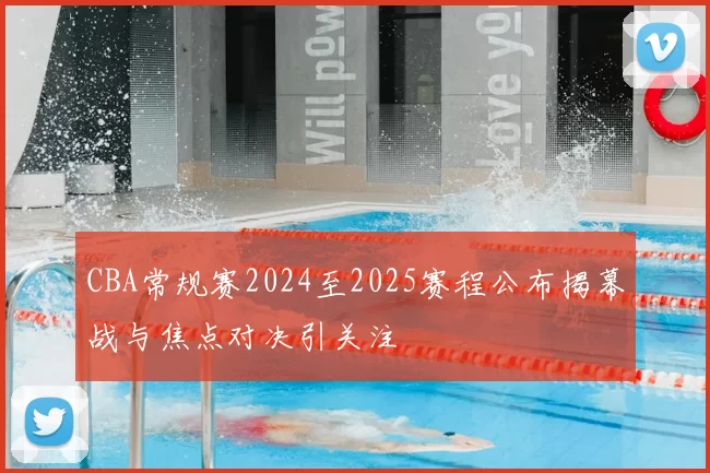CBA常规赛2024至2025赛程公布揭幕战与焦点对决引关注