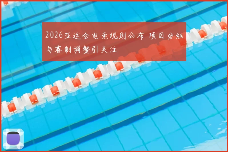 2026亚运会电竞规则公布 项目分组与赛制调整引关注