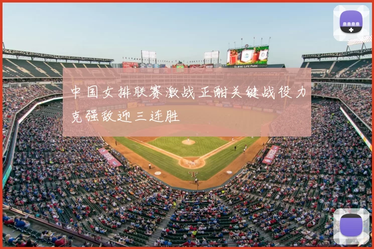 中国女排联赛激战正酣关键战役力克强敌迎三连胜