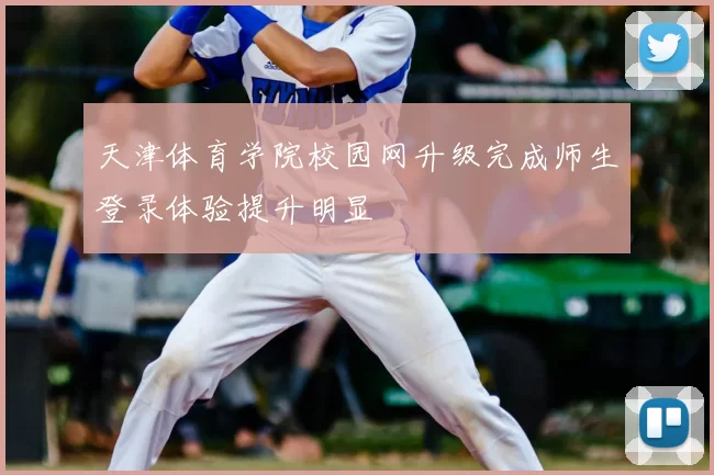 天津体育学院校园网升级完成师生登录体验提升明显