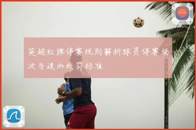 英超红牌停赛规则解析球员停赛场次与追加处罚标准