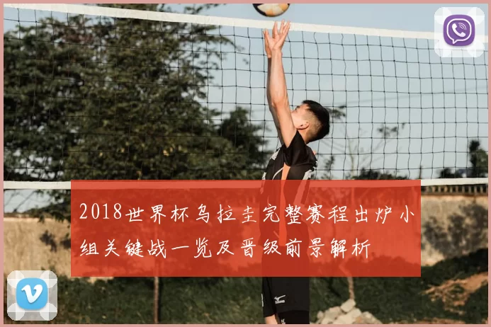 2018世界杯乌拉圭完整赛程出炉小组关键战一览及晋级前景解析