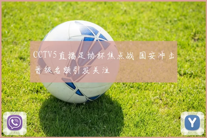CCTV5直播足协杯焦点战 国安冲击晋级名额引发关注