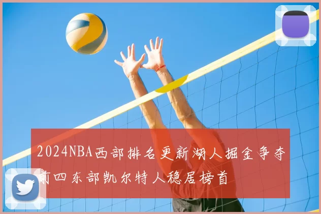 2024NBA西部排名更新湖人掘金争夺前四东部凯尔特人稳居榜首