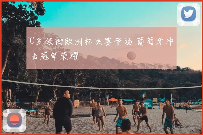 C罗领衔欧洲杯决赛登场 葡萄牙冲击冠军荣耀