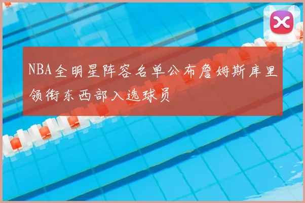 NBA全明星阵容名单公布詹姆斯库里领衔东西部入选球员
