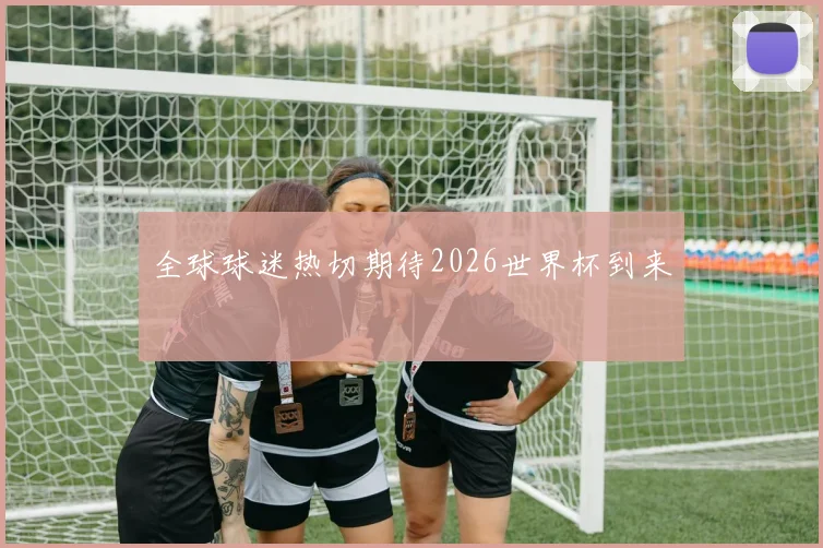 全球球迷热切期待2026世界杯到来