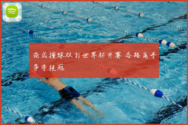 花式撞球双打世界杯开赛 各路高手争夺桂冠