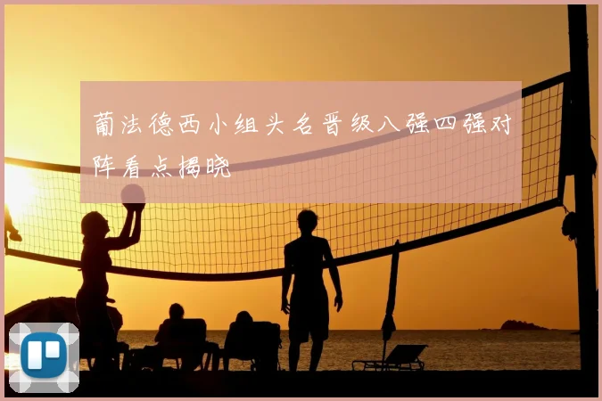 葡法德西小组头名晋级八强四强对阵看点揭晓