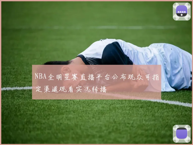 NBA全明星赛直播平台公布观众可指定渠道观看实况转播