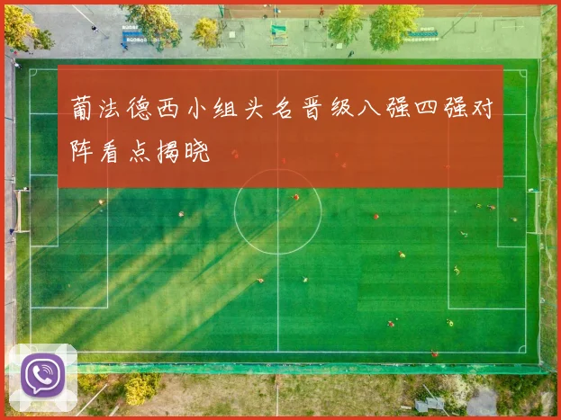 葡法德西小组头名晋级八强四强对阵看点揭晓