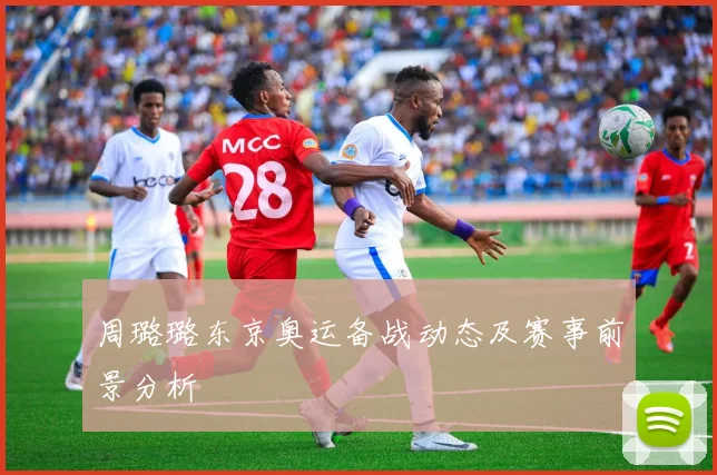 周璐璐东京奥运备战动态及赛事前景分析